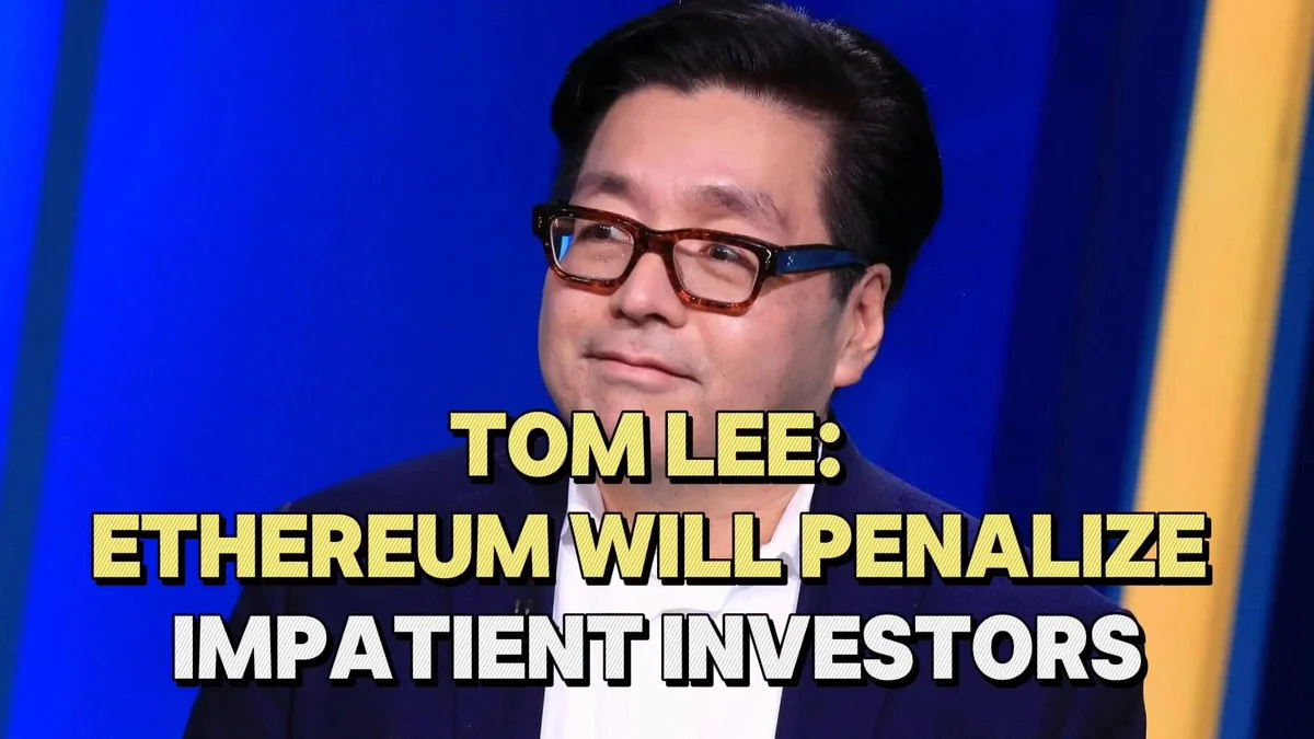 Ethereum Will Penalize Impatient Investors, Tom Lee Warns